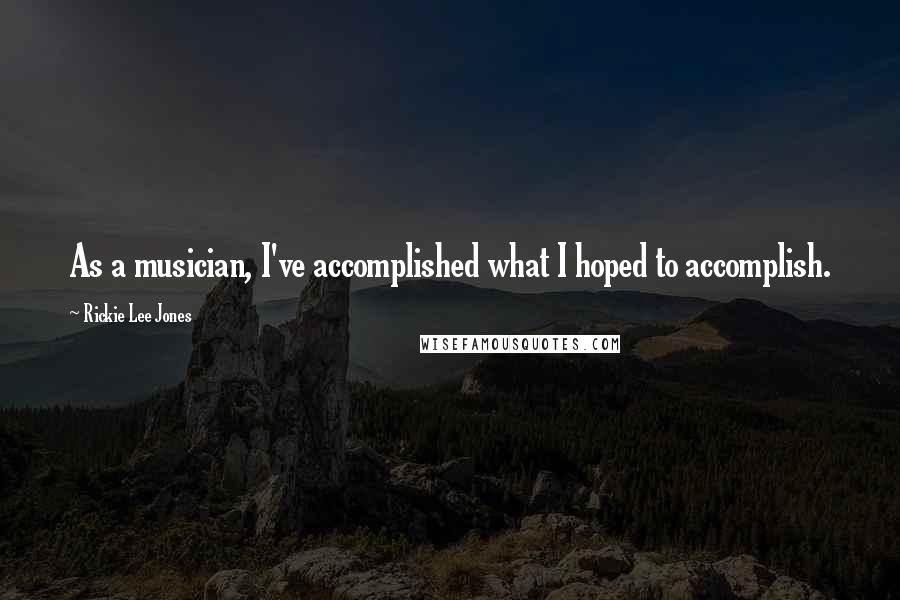 Rickie Lee Jones Quotes: As a musician, I've accomplished what I hoped to accomplish.