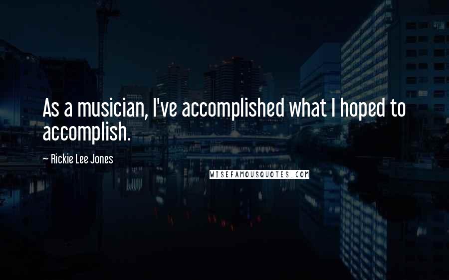 Rickie Lee Jones Quotes: As a musician, I've accomplished what I hoped to accomplish.