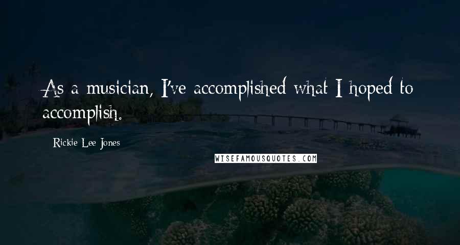 Rickie Lee Jones Quotes: As a musician, I've accomplished what I hoped to accomplish.