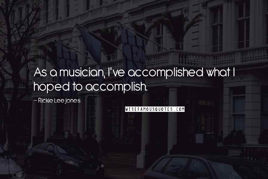 Rickie Lee Jones Quotes: As a musician, I've accomplished what I hoped to accomplish.