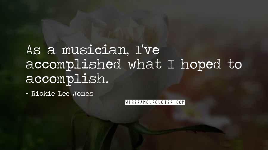 Rickie Lee Jones Quotes: As a musician, I've accomplished what I hoped to accomplish.