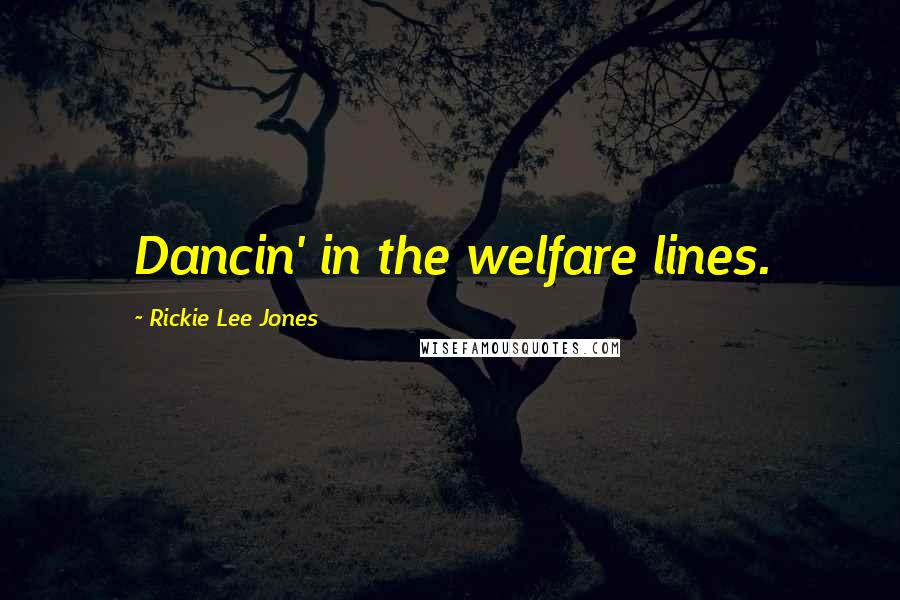 Rickie Lee Jones Quotes: Dancin' in the welfare lines.