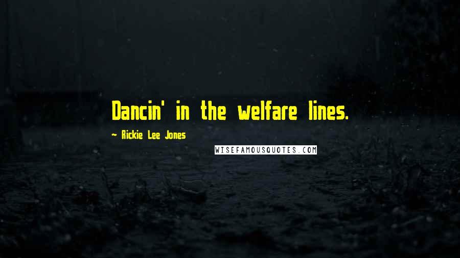 Rickie Lee Jones Quotes: Dancin' in the welfare lines.
