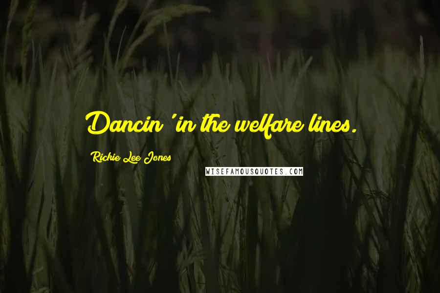 Rickie Lee Jones Quotes: Dancin' in the welfare lines.
