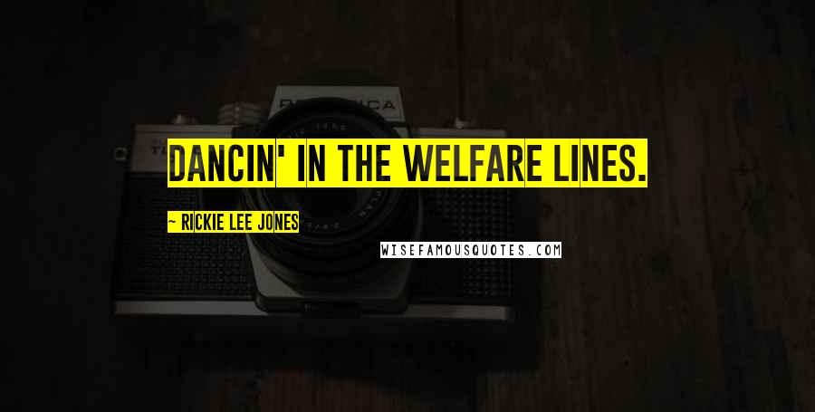 Rickie Lee Jones Quotes: Dancin' in the welfare lines.