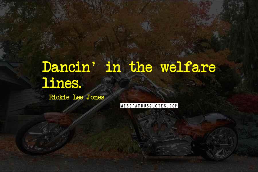 Rickie Lee Jones Quotes: Dancin' in the welfare lines.