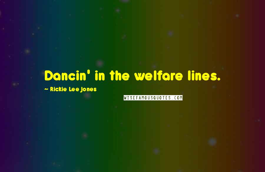 Rickie Lee Jones Quotes: Dancin' in the welfare lines.