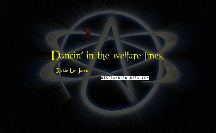 Rickie Lee Jones Quotes: Dancin' in the welfare lines.