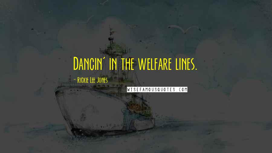 Rickie Lee Jones Quotes: Dancin' in the welfare lines.