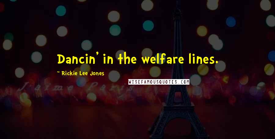 Rickie Lee Jones Quotes: Dancin' in the welfare lines.