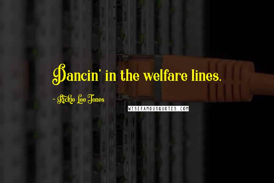 Rickie Lee Jones Quotes: Dancin' in the welfare lines.