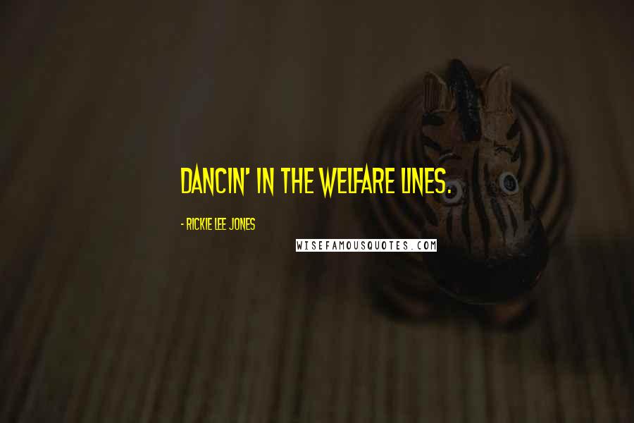 Rickie Lee Jones Quotes: Dancin' in the welfare lines.