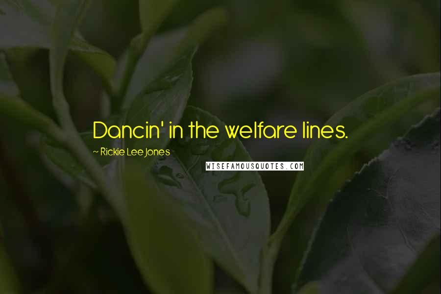 Rickie Lee Jones Quotes: Dancin' in the welfare lines.