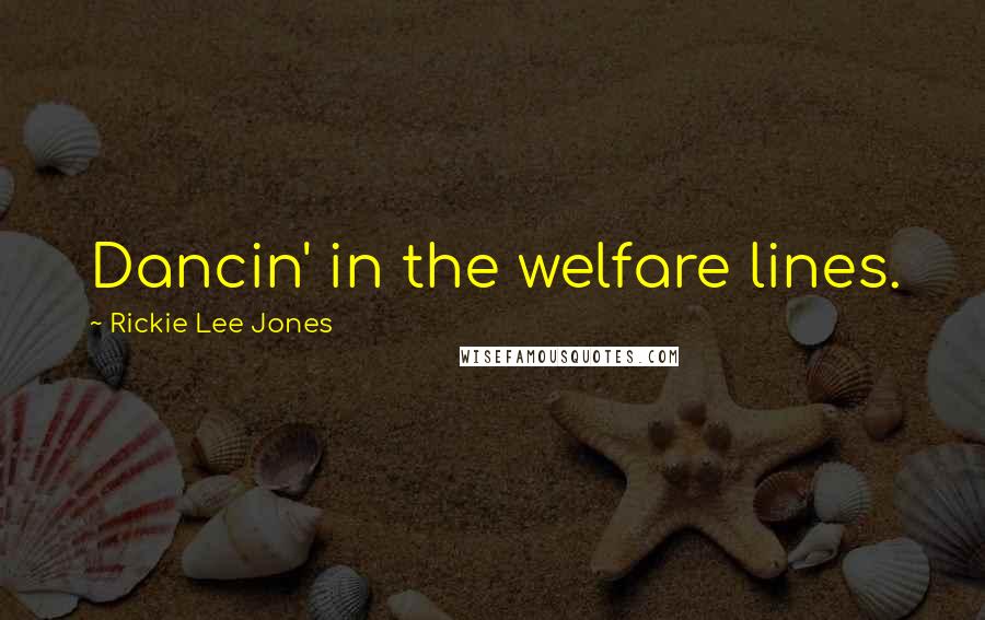 Rickie Lee Jones Quotes: Dancin' in the welfare lines.