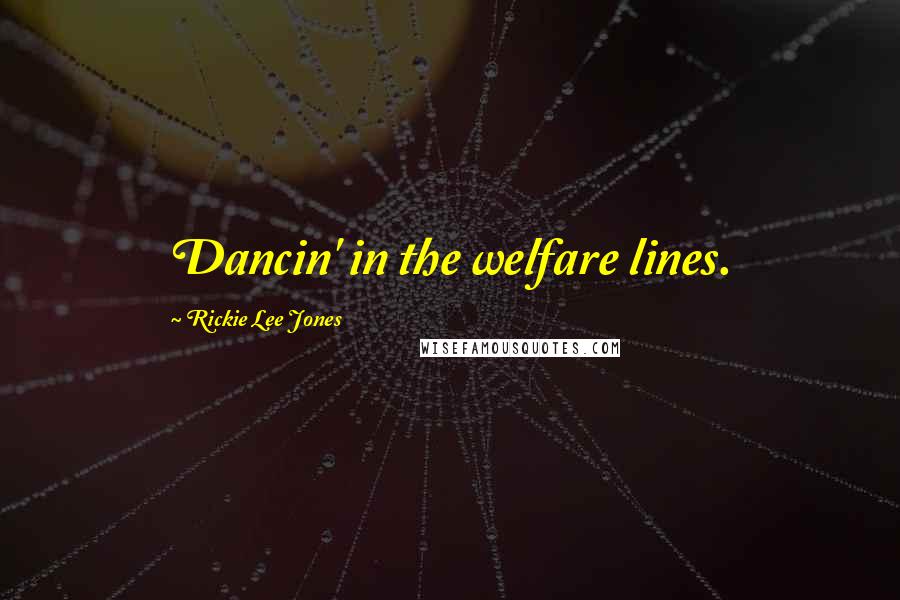 Rickie Lee Jones Quotes: Dancin' in the welfare lines.