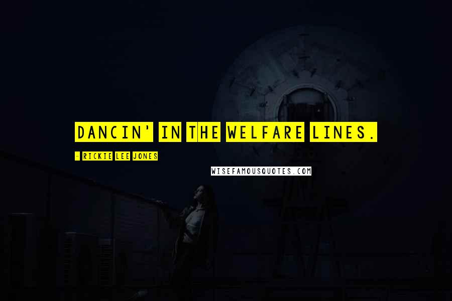 Rickie Lee Jones Quotes: Dancin' in the welfare lines.