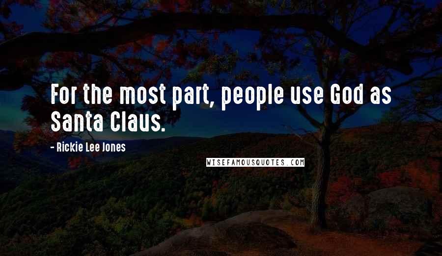 Rickie Lee Jones Quotes: For the most part, people use God as Santa Claus.