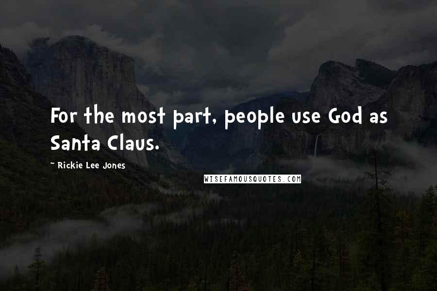 Rickie Lee Jones Quotes: For the most part, people use God as Santa Claus.