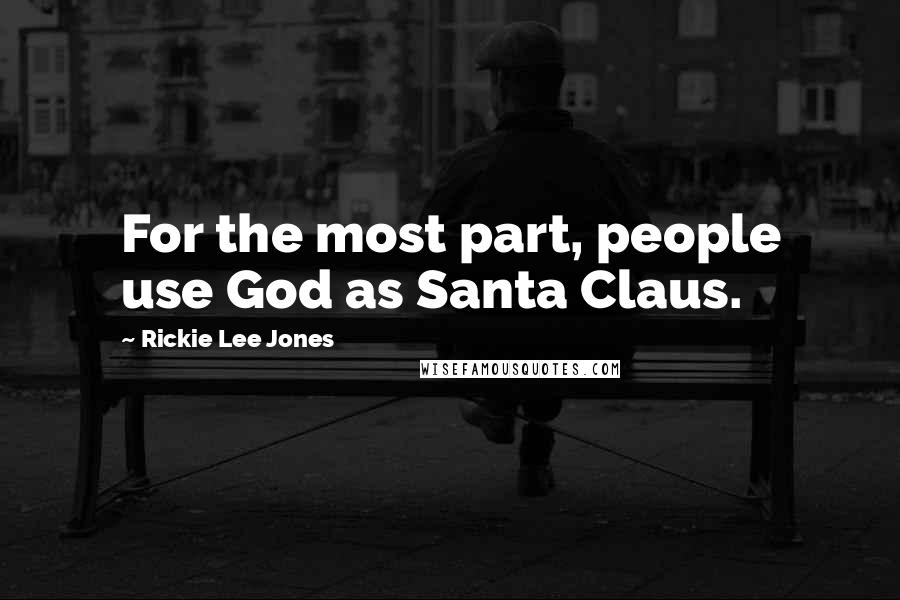 Rickie Lee Jones Quotes: For the most part, people use God as Santa Claus.