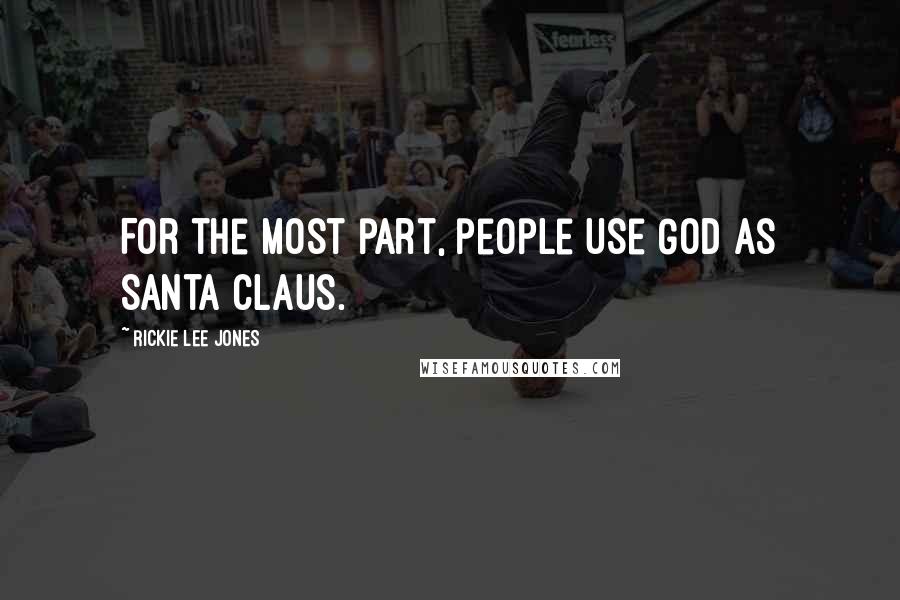 Rickie Lee Jones Quotes: For the most part, people use God as Santa Claus.