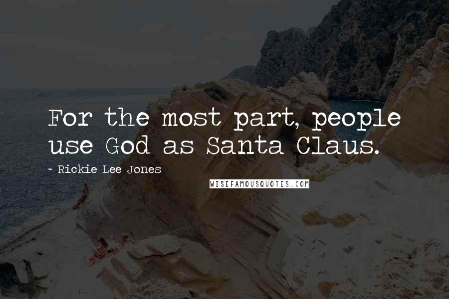 Rickie Lee Jones Quotes: For the most part, people use God as Santa Claus.