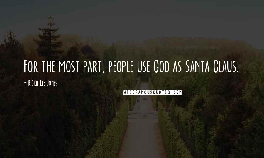 Rickie Lee Jones Quotes: For the most part, people use God as Santa Claus.