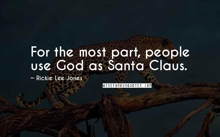 Rickie Lee Jones Quotes: For the most part, people use God as Santa Claus.