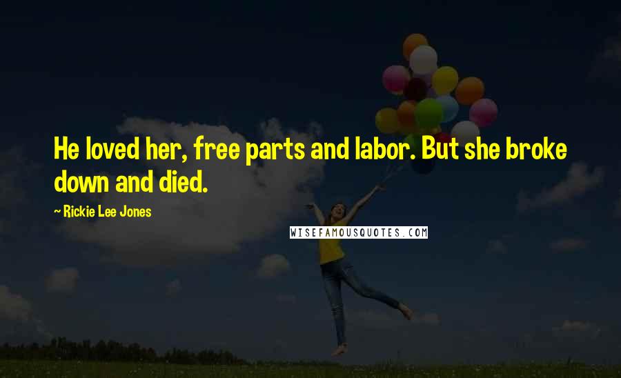 Rickie Lee Jones Quotes: He loved her, free parts and labor. But she broke down and died.