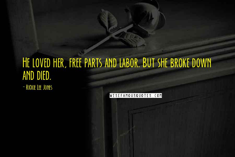 Rickie Lee Jones Quotes: He loved her, free parts and labor. But she broke down and died.