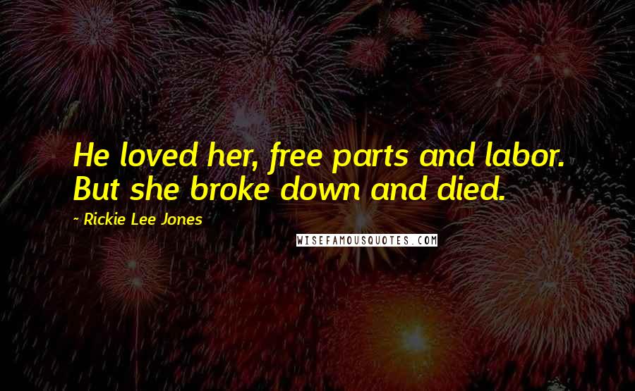 Rickie Lee Jones Quotes: He loved her, free parts and labor. But she broke down and died.