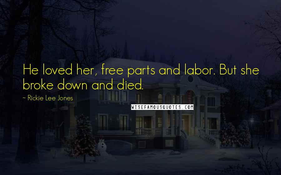 Rickie Lee Jones Quotes: He loved her, free parts and labor. But she broke down and died.
