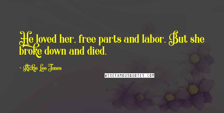 Rickie Lee Jones Quotes: He loved her, free parts and labor. But she broke down and died.