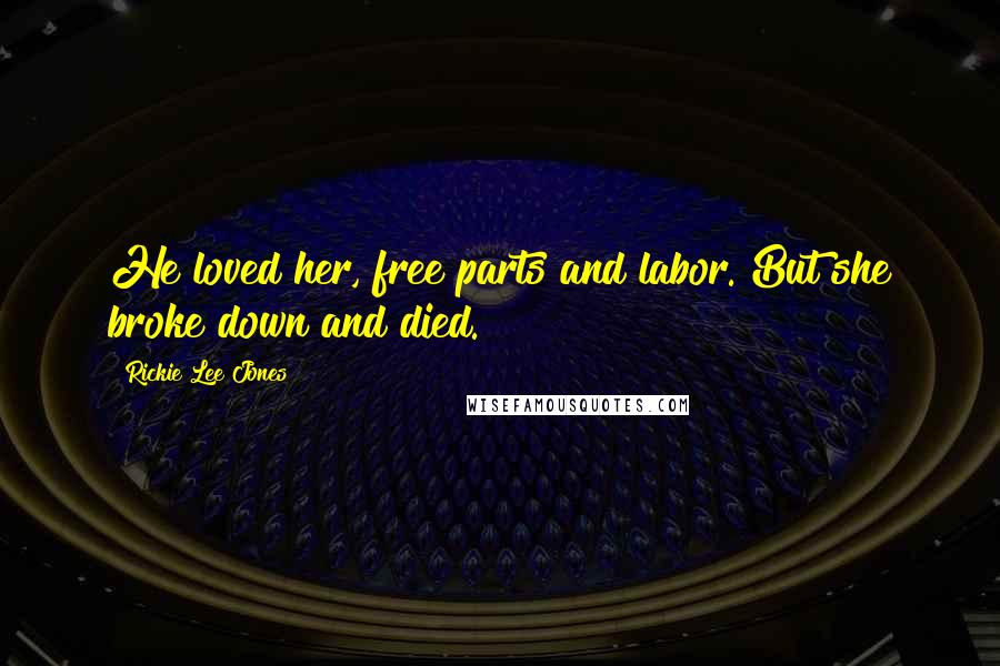 Rickie Lee Jones Quotes: He loved her, free parts and labor. But she broke down and died.