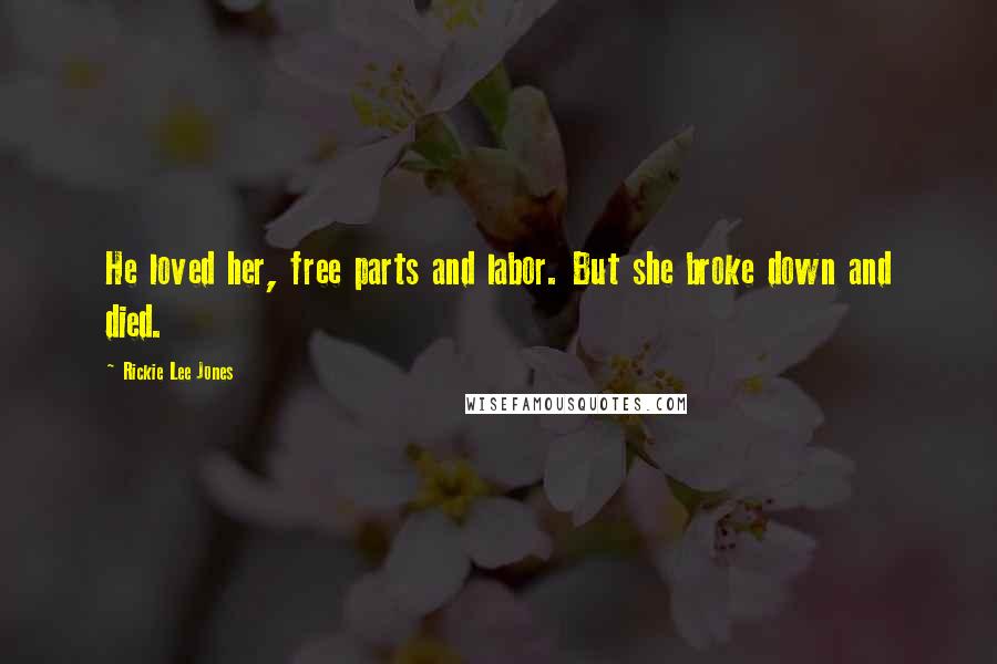 Rickie Lee Jones Quotes: He loved her, free parts and labor. But she broke down and died.