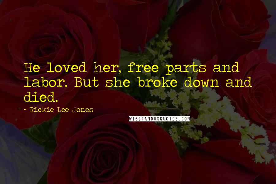 Rickie Lee Jones Quotes: He loved her, free parts and labor. But she broke down and died.