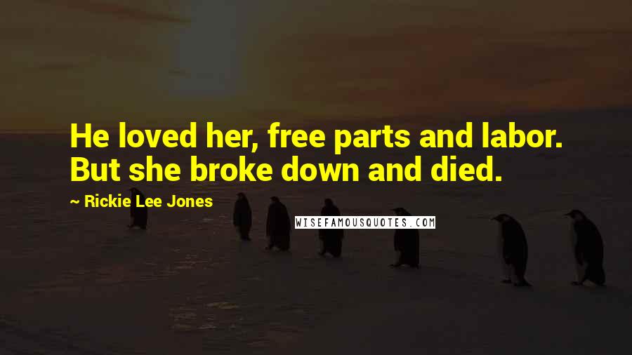 Rickie Lee Jones Quotes: He loved her, free parts and labor. But she broke down and died.