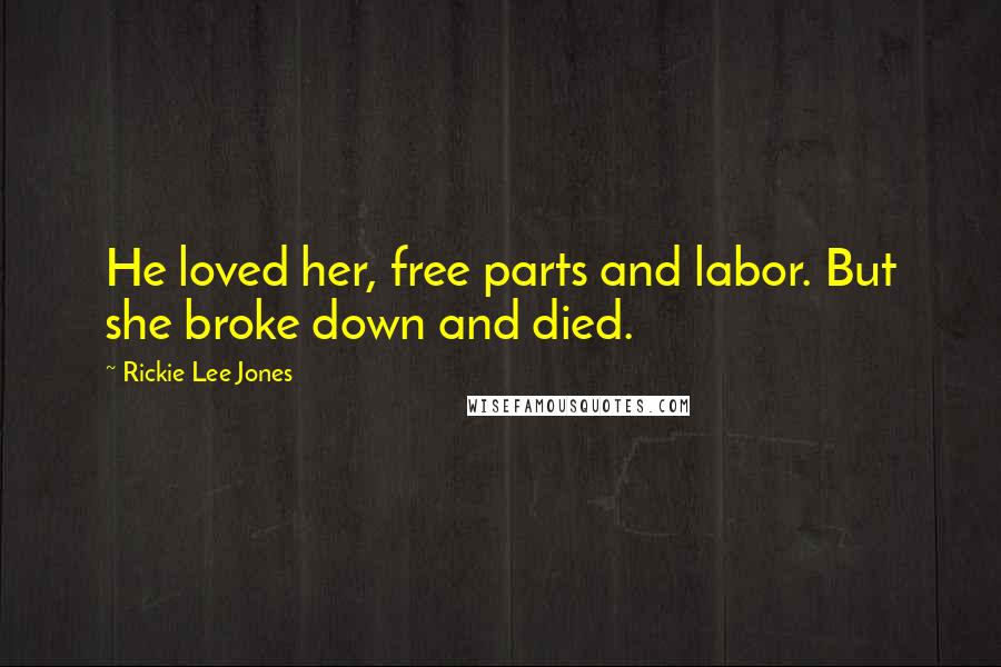 Rickie Lee Jones Quotes: He loved her, free parts and labor. But she broke down and died.