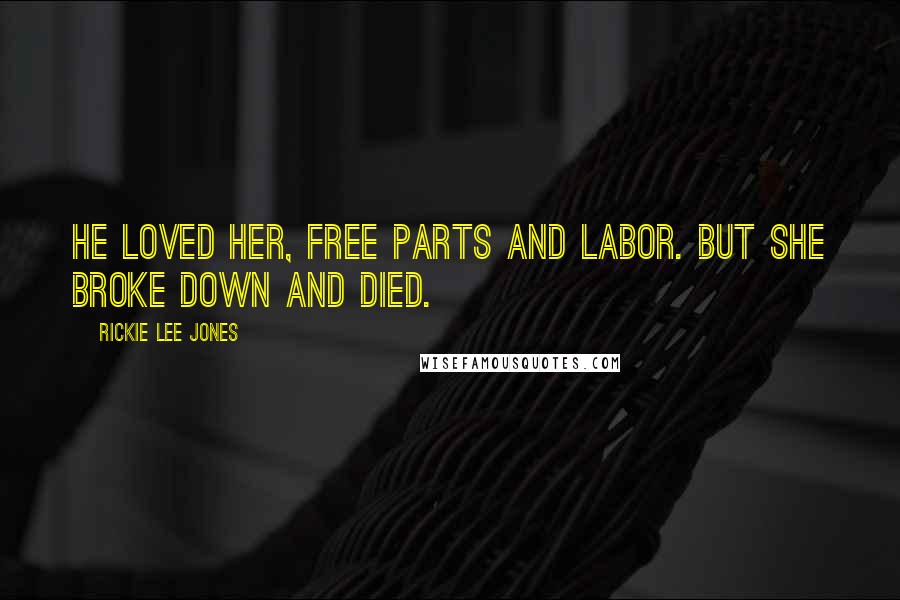 Rickie Lee Jones Quotes: He loved her, free parts and labor. But she broke down and died.