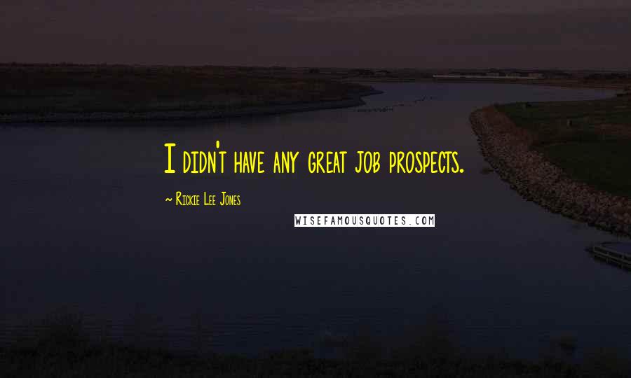 Rickie Lee Jones Quotes: I didn't have any great job prospects.