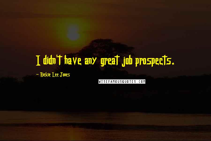 Rickie Lee Jones Quotes: I didn't have any great job prospects.