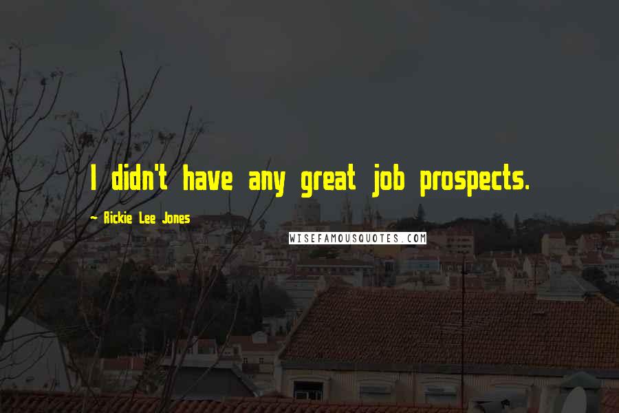 Rickie Lee Jones Quotes: I didn't have any great job prospects.