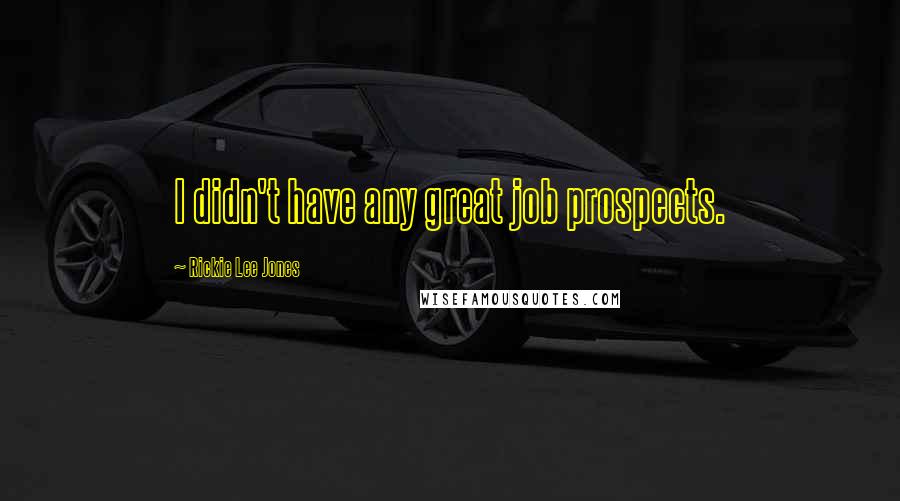 Rickie Lee Jones Quotes: I didn't have any great job prospects.