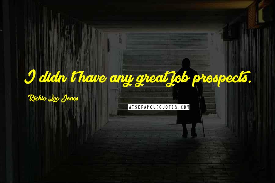 Rickie Lee Jones Quotes: I didn't have any great job prospects.