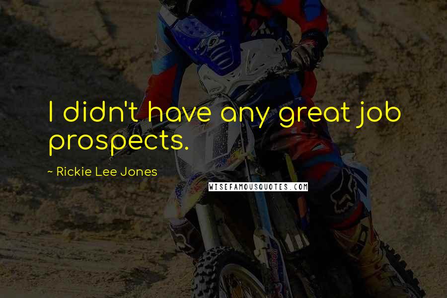 Rickie Lee Jones Quotes: I didn't have any great job prospects.