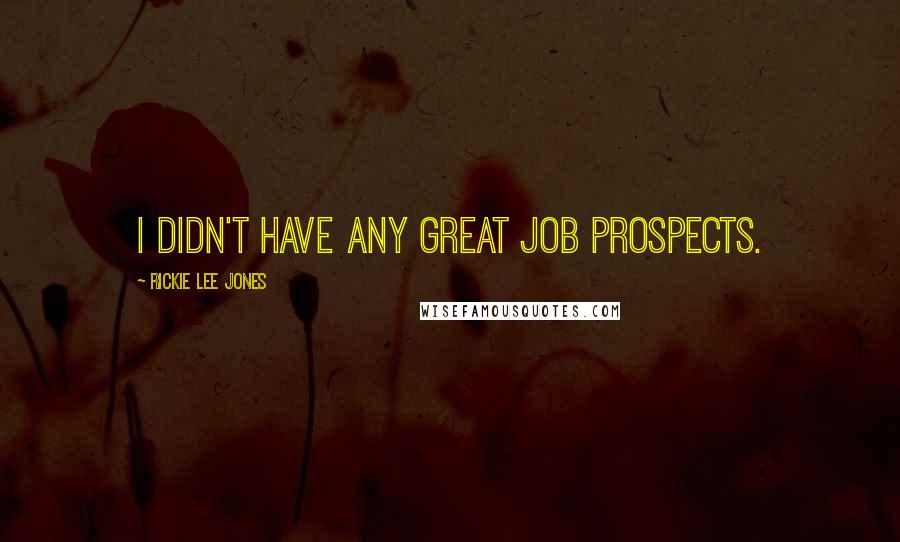 Rickie Lee Jones Quotes: I didn't have any great job prospects.