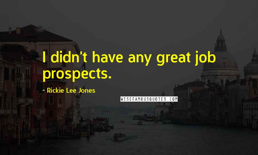Rickie Lee Jones Quotes: I didn't have any great job prospects.