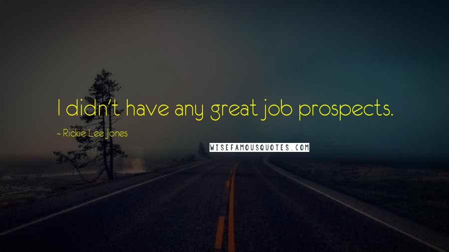 Rickie Lee Jones Quotes: I didn't have any great job prospects.