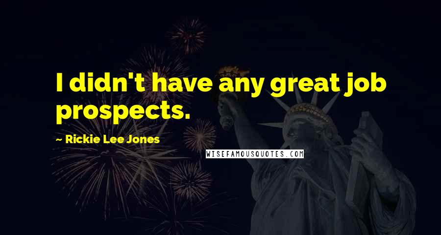 Rickie Lee Jones Quotes: I didn't have any great job prospects.