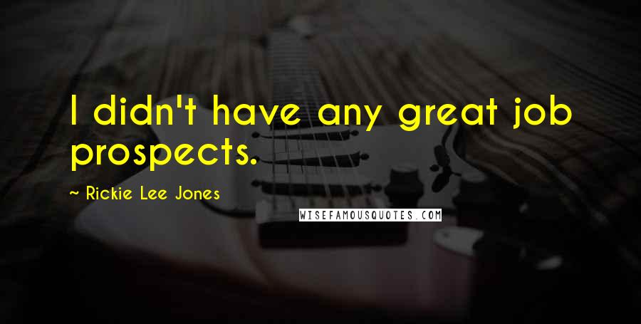 Rickie Lee Jones Quotes: I didn't have any great job prospects.