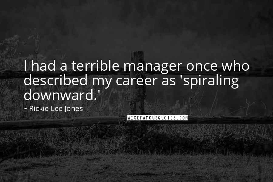 Rickie Lee Jones Quotes: I had a terrible manager once who described my career as 'spiraling downward.'